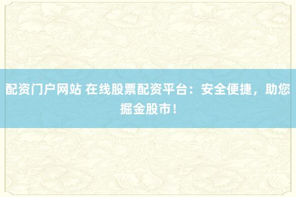 配资门户网站 在线股票配资平台：安全便捷，助您掘金股市！