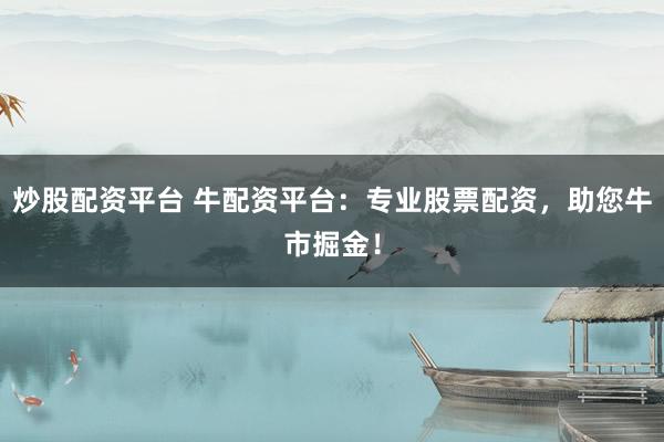 炒股配资平台 牛配资平台：专业股票配资，助您牛市掘金！