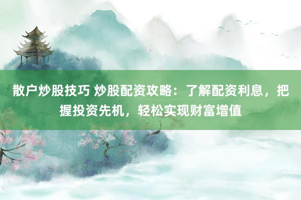 散户炒股技巧 炒股配资攻略：了解配资利息，把握投资先机，轻松实现财富增值