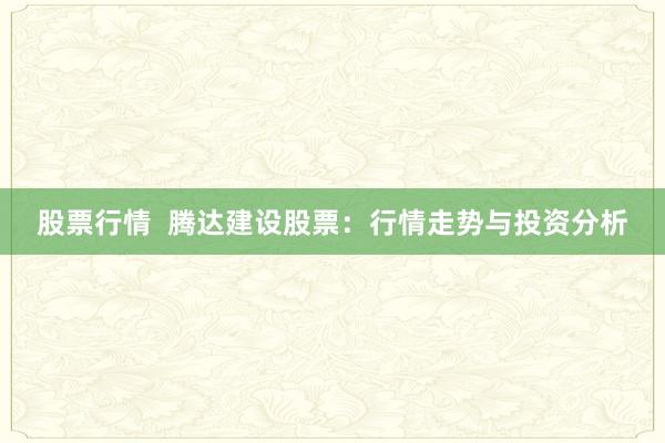 股票行情  腾达建设股票：行情走势与投资分析