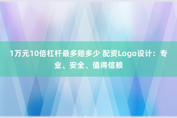 1万元10倍杠杆最多赔多少 配资Logo设计：专业、安全、值得信赖