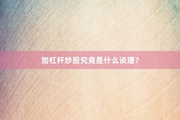 加杠杆炒股究竟是什么谈理？