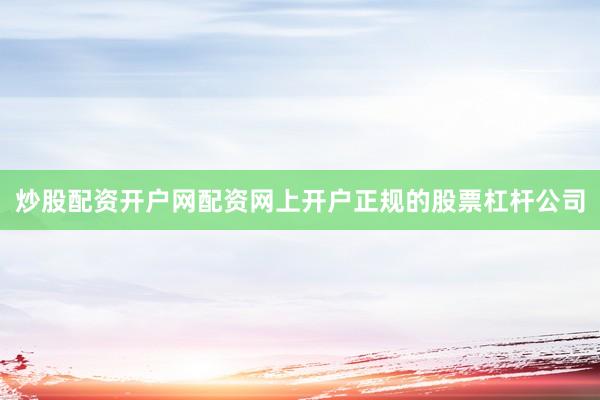 炒股配资开户网配资网上开户正规的股票杠杆公司