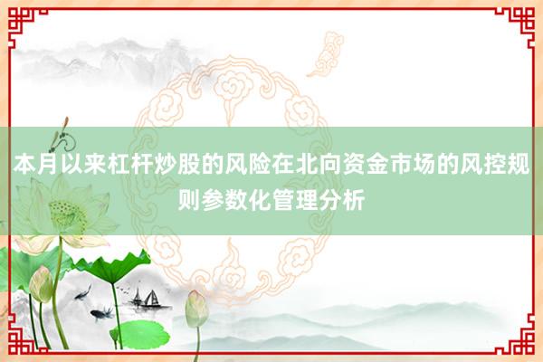 本月以来杠杆炒股的风险在北向资金市场的风控规则参数化管理分析
