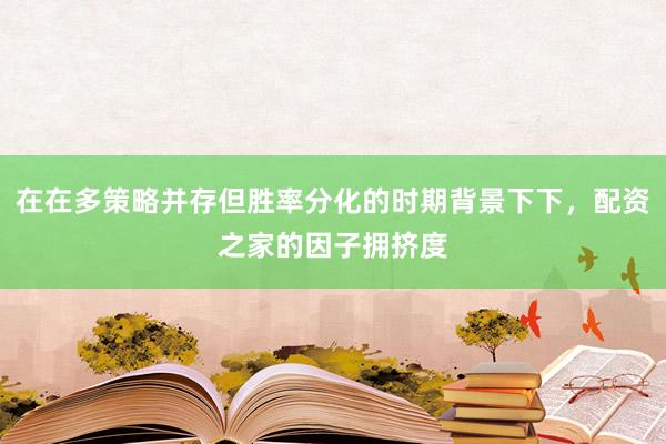 在在多策略并存但胜率分化的时期背景下下，配资之家的因子拥挤度