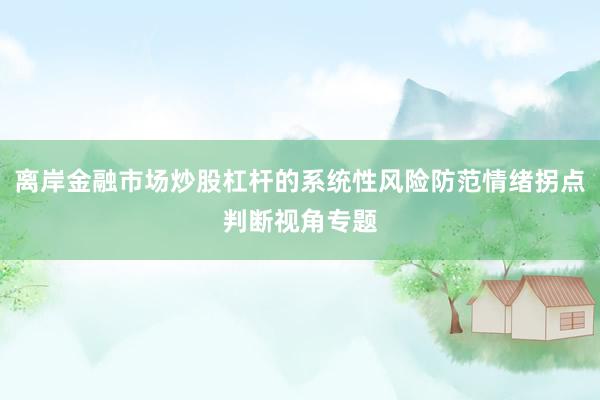 离岸金融市场炒股杠杆的系统性风险防范情绪拐点判断视角专题