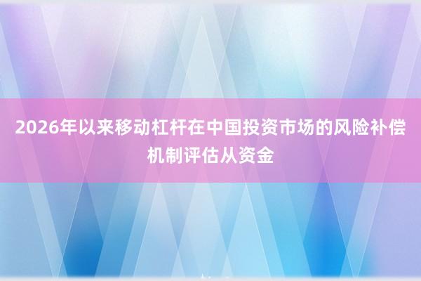 2026年以来移动杠杆在中国投资市场的风险补偿机制评估从资金