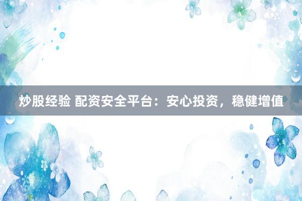 炒股经验 配资安全平台：安心投资，稳健增值