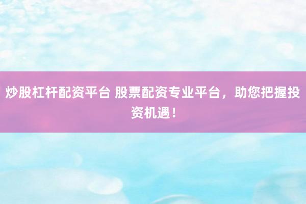 炒股杠杆配资平台 股票配资专业平台，助您把握投资机遇！