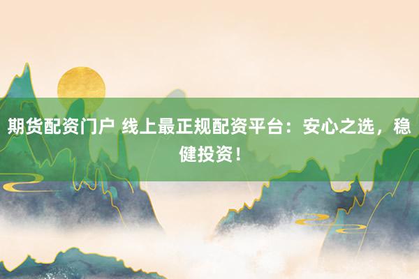 期货配资门户 线上最正规配资平台：安心之选，稳健投资！