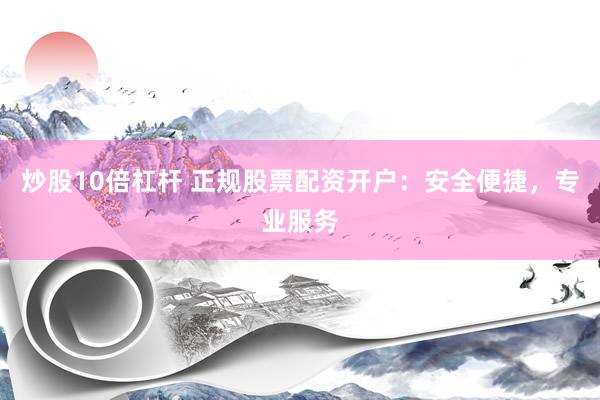 炒股10倍杠杆 正规股票配资开户：安全便捷，专业服务