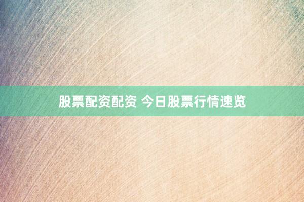 股票配资配资 今日股票行情速览