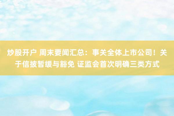 炒股开户 周末要闻汇总：事关全体上市公司！关于信披暂缓与豁免 证监会首次明确三类方式