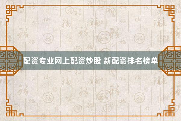 配资专业网上配资炒股 新配资排名榜单
