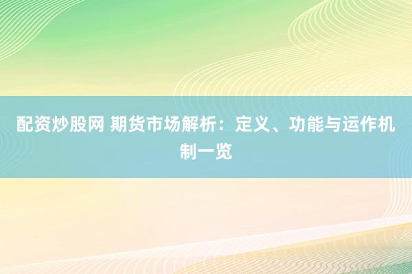 配资炒股网 期货市场解析：定义、功能与运作机制一览