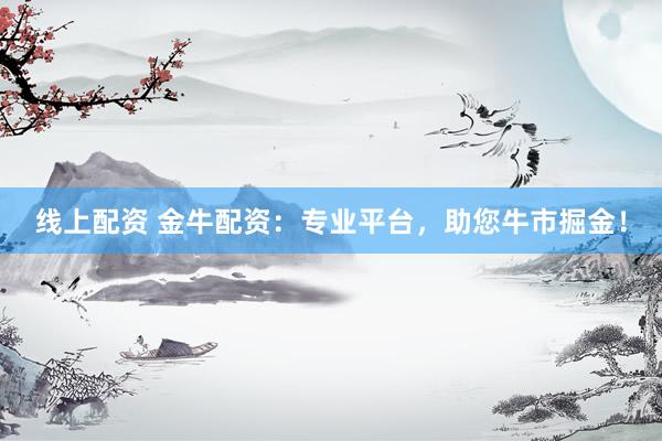线上配资 金牛配资：专业平台，助您牛市掘金！