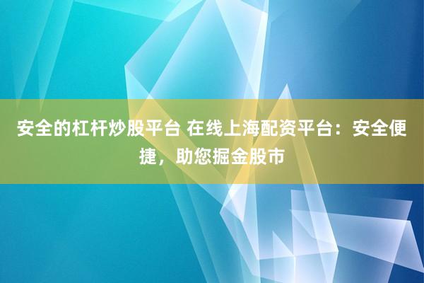 安全的杠杆炒股平台 在线上海配资平台：安全便捷，助您掘金股市