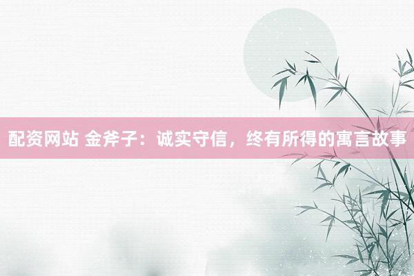 配资网站 金斧子：诚实守信，终有所得的寓言故事
